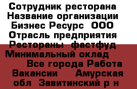 Сотрудник ресторана › Название организации ­ Бизнес Ресурс, ООО › Отрасль предприятия ­ Рестораны, фастфуд › Минимальный оклад ­ 24 000 - Все города Работа » Вакансии   . Амурская обл.,Завитинский р-н